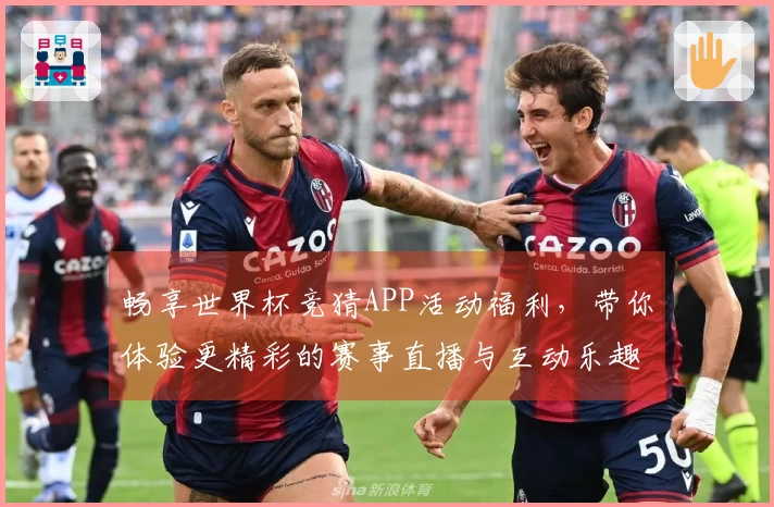 畅享世界杯竞猜APP活动福利，带你体验更精彩的赛事直播与互动乐趣