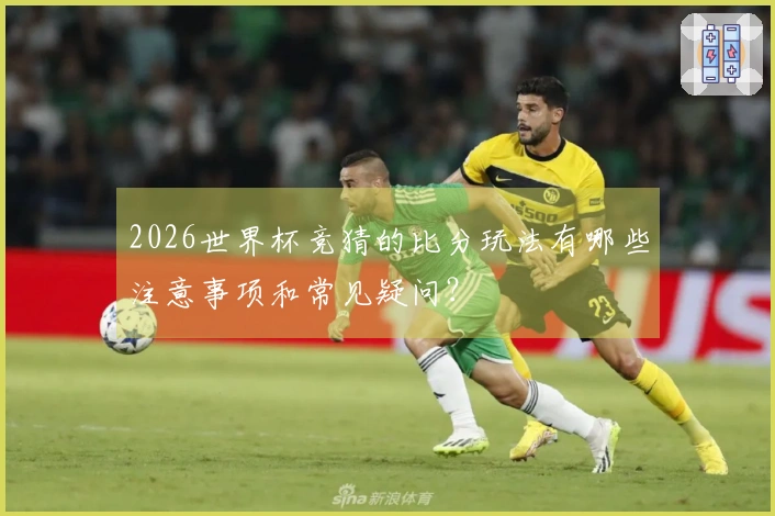 2026世界杯竞猜的比分玩法有哪些注意事项和常见疑问？