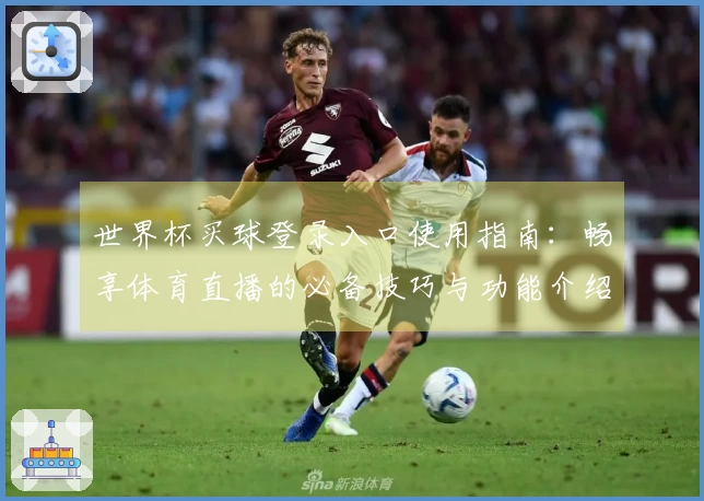 世界杯买球登录入口使用指南：畅享体育直播的必备技巧与功能介绍
