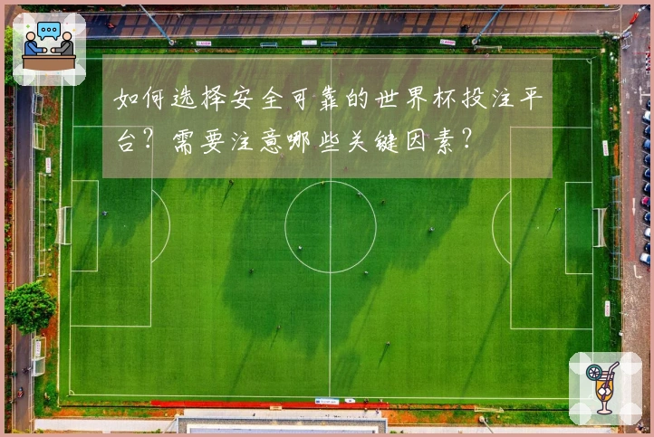 如何选择安全可靠的世界杯投注平台？需要注意哪些关键因素？