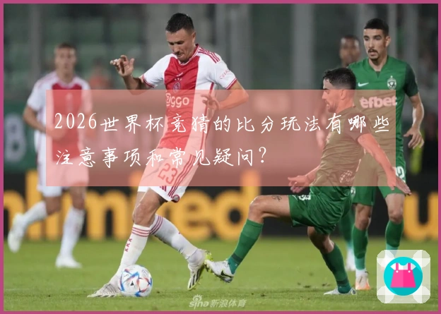 2026世界杯竞猜的比分玩法有哪些注意事项和常见疑问？
