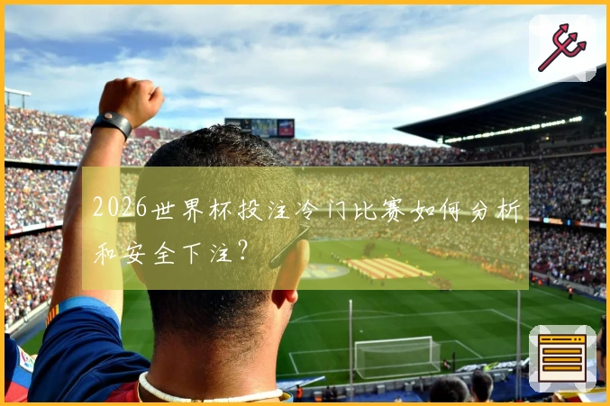 2026世界杯投注冷门比赛如何分析和安全下注？