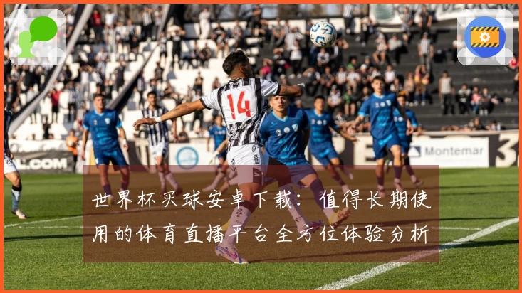 世界杯买球安卓下载:值得长期使用的体育直播平台全方位体验分析