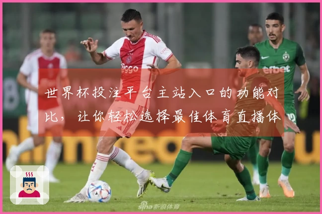 世界杯投注平台主站入口的功能对比，让你轻松选择最佳体育直播体验