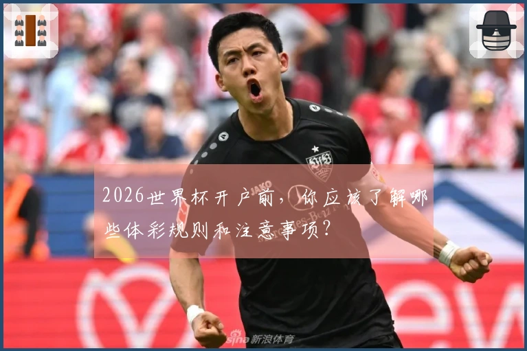 2026世界杯开户前，你应该了解哪些体彩规则和注意事项？