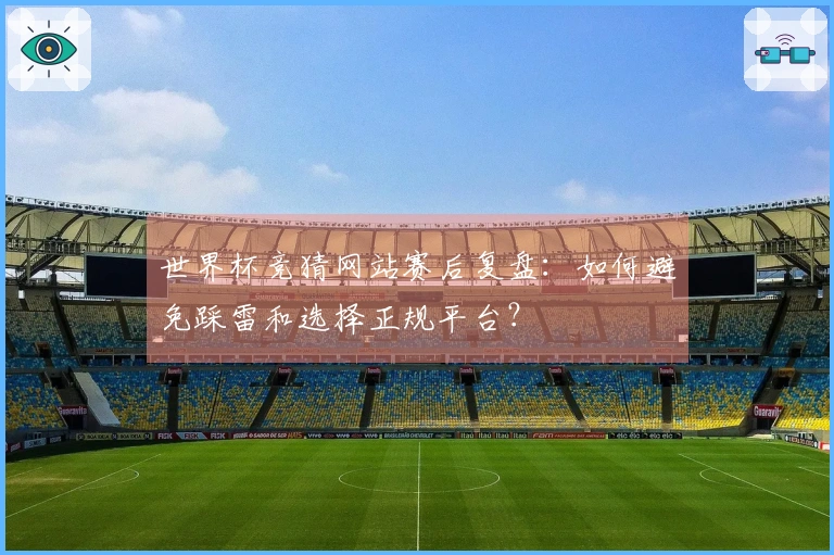 世界杯竞猜网站赛后复盘：如何避免踩雷和选择正规平台？