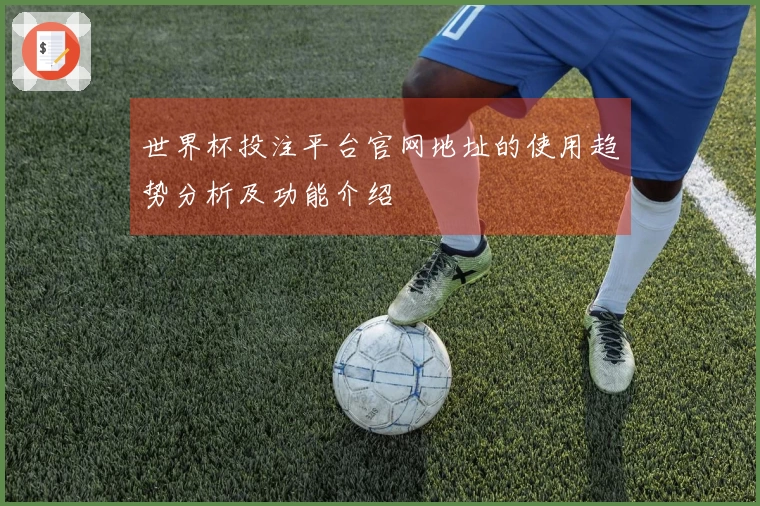 世界杯投注平台官网地址的使用趋势分析及功能介绍