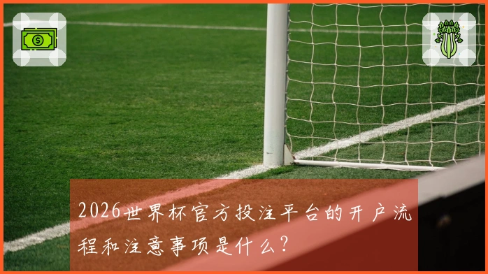 2026世界杯官方投注平台的开户流程和注意事项是什么？