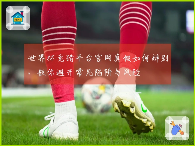 世界杯竞猜平台官网真假如何辨别，教你避开常见陷阱与风险