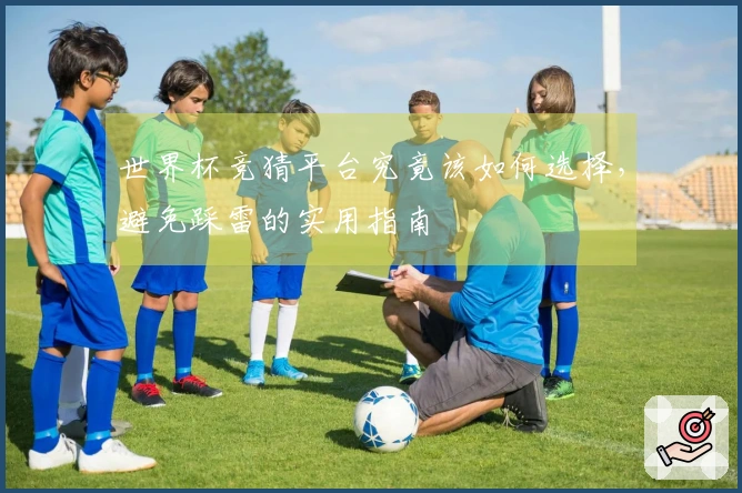世界杯竞猜平台究竟该如何选择，避免踩雷的实用指南