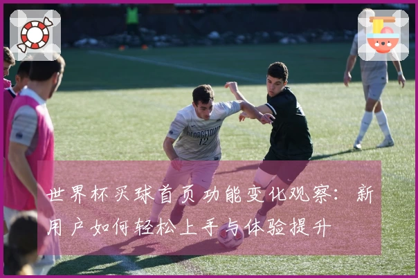 世界杯买球首页功能变化观察：新用户如何轻松上手与体验提升