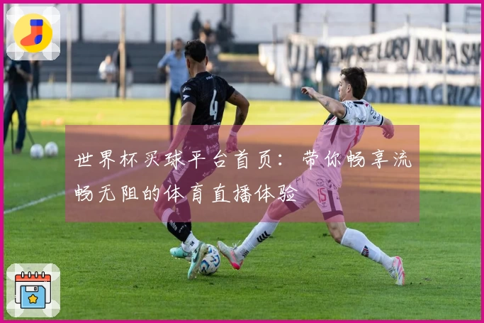 世界杯买球平台首页:带你畅享流畅无阻的体育直播体验
