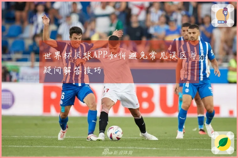 世界杯买球APP如何避免常见误区与疑问解答技巧