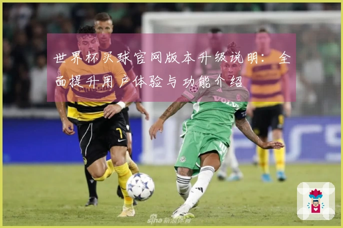 世界杯买球官网版本升级说明：全面提升用户体验与功能介绍