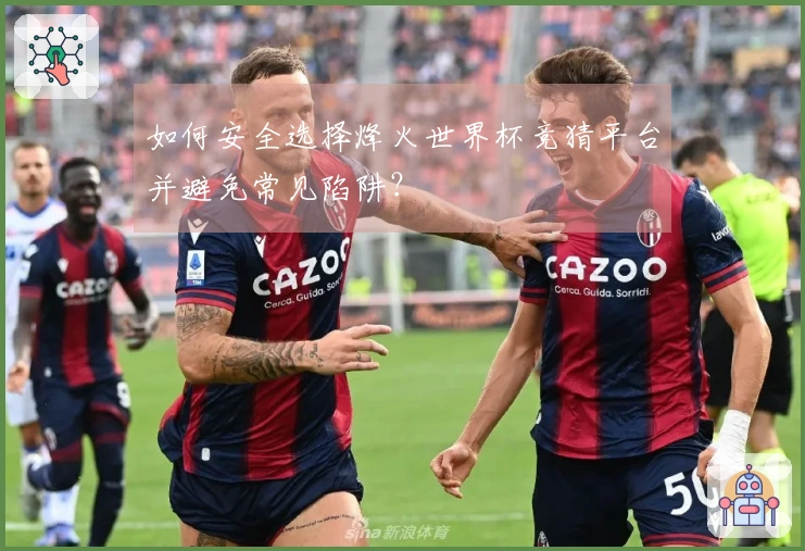 如何安全选择烽火世界杯竞猜平台并避免常见陷阱？