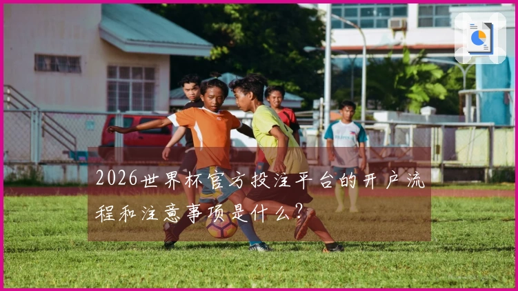 2026世界杯官方投注平台的开户流程和注意事项是什么？
